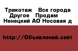 Трикотаж - Все города Другое » Продам   . Ненецкий АО,Носовая д.